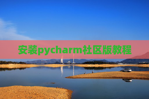 安装pycharm社区版教程 安装pycharm社区版教程